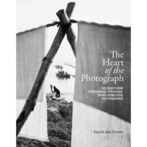 The Heart of the Photograph: 100 Questions for Making Stronger, More Expressive Photographs, Hardcover - David Duchemin imagine