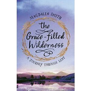 The Grace-Filled Wilderness: A Journey Through Lent, Paperback - Magdalen Smith imagine