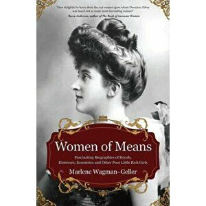 Women of Means: The Fascinating Biographies of Royals, Heiresses, Eccentrics and Other Poor Little Rich Girls, Paperback - Marlene Wagman-Geller imagine