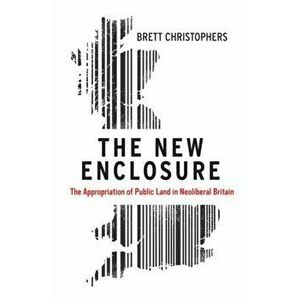 The New Enclosure: The Appropriation of Public Land in Neoliberal Britain, Paperback - Brett Christophers imagine