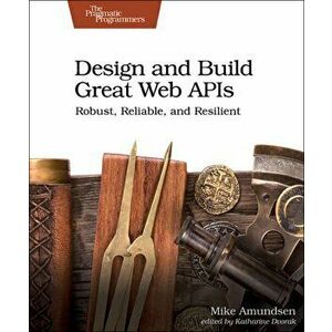 Design and Build Great Web APIs: Robust, Reliable, and Resilient, Paperback - Mike Amundsen imagine
