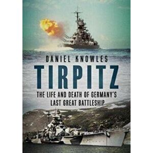 Tirpitz. The Life and Death of Germany's Last Great Battleship, Hardback - Daniel Knowles imagine