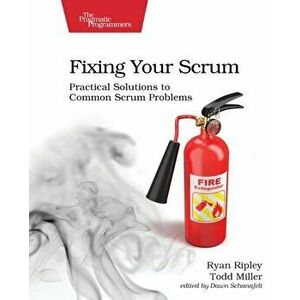 Fixing Your Scrum: Practical Solutions to Common Scrum Problems, Paperback - Ryan Ripley imagine