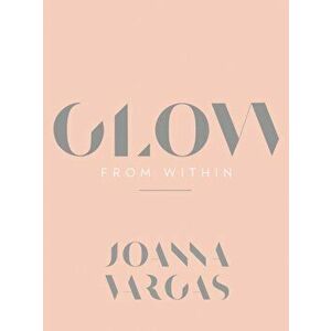 Glow from Within, Hardcover - Joanna Vargas imagine