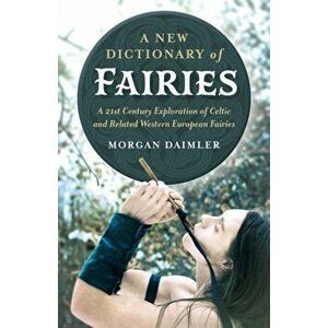 A New Dictionary of Fairies: A 21st Century Exploration of Celtic and Related Western European Fairies, Paperback - Morgan Daimler imagine