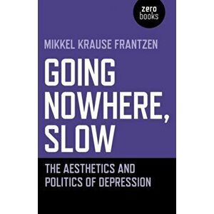 Going Nowhere, Slow: The Aesthetics and Politics of Depression, Paperback - Mikkel Krause Frantzen imagine