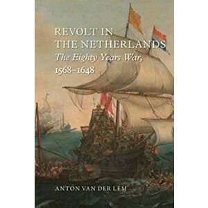 Revolt in the Netherlands: The Eighty Years War, 1568-1648, Hardcover - Anton Van Der Lem imagine