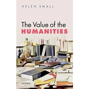 Value of the Humanities, Paperback - Helen Small imagine