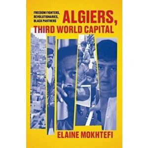 Algiers, Third World Capital: Freedom Fighters, Revolutionaries, Black Panthers, Paperback - Elaine Mokhtefi imagine