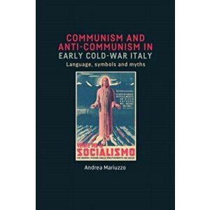 Communism and Anti-Communism in Early Cold War Italy. Language, Symbols and Myths, Hardback - Andrea Mariuzzo imagine