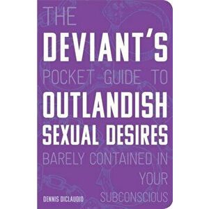 The Deviant's Pocket Guide to the Outlandish Sexual Desires Barely Contained in Your Subconscious, Paperback - Dennis Diclaudio imagine