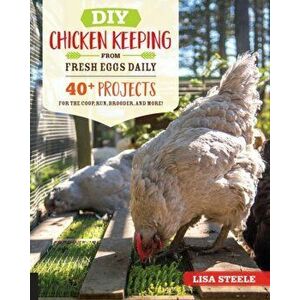 DIY Chicken Keeping from Fresh Eggs Daily: 40+ Projects for the Coop, Run, Brooder, and More!, Paperback - Lisa Steele imagine