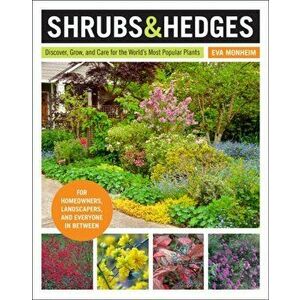 Shrubs and Hedges: Discover, Grow, and Care for the World's Most Popular Plants, Paperback - Eva Monheim imagine