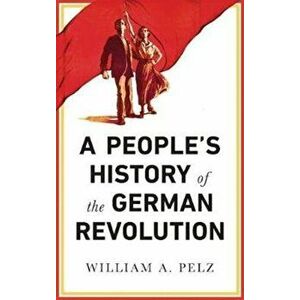 People's History of the German Revolution. 1918-19, Paperback - William A. Pelz imagine