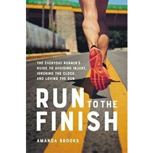Run to the Finish: The Everyday Runner's Guide to Avoiding Injury, Ignoring the Clock, and Loving the Run, Paperback - Amanda Brooks imagine