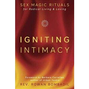 Igniting Intimacy: Sex Magic Rituals for Radical Living & Loving, Paperback - Rowan Bombadil imagine