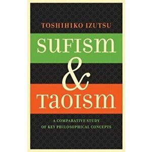 Sufism and Taoism. A Comparative Study of Key Philosophical Concepts, Paperback - Toshihiko Izutsu imagine