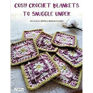 Cosy Crochet Blankets to Snuggle Under: 15 Colourful Blankets in Different Techniques and Styles, Paperback - Ana Morais Soares imagine