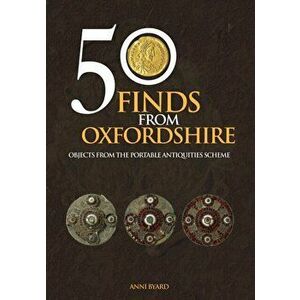 50 Finds from Oxfordshire. Objects from the Portable Antiquities Scheme, Paperback - Anni Byard imagine