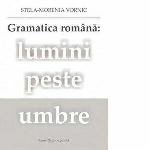Gramatica romana: lumini peste umbre - Stela-Morenia Vornic imagine
