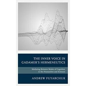 Inner Voice in Gadamer's Hermeneutics. Mediating Between Modes of Cognition in the Humanities and Sciences, Hardback - Andrew Fuyarchuk imagine