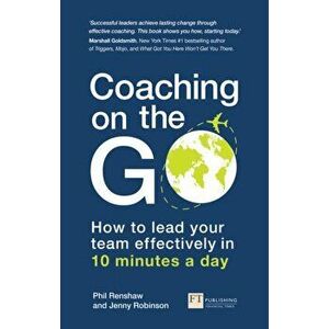 Coaching on the Go: How to Lead Your Team Effectively in 10 Minutes a Day, Paperback - Phil Renshaw imagine