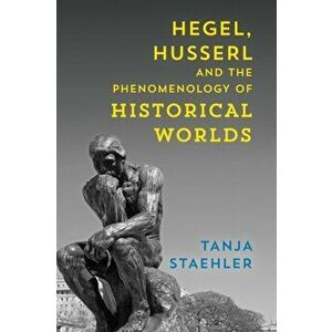 Hegel, Husserl and the Phenomenology of Historical Worlds, Hardback - Tanja Staehler imagine