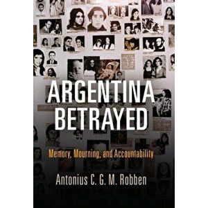 Argentina Betrayed. Memory, Mourning, and Accountability, Hardback - Antonius C. G. M. Robben imagine