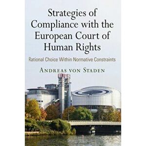 Strategies of Compliance with the European Court of Human Rights. Rational Choice Within Normative Constraints, Hardback - Andreas von Staden imagine