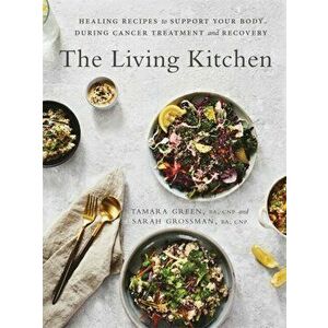 Living Kitchen. Healing Recipes to Support Your Body During Cancer Treatment and Recovery, Paperback - Sarah Grossman imagine