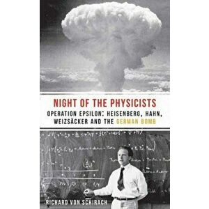 Night of the Physicists. Operation Epsilon: Heisenberg, Hahn, Weizsacker and the German Bomb, Paperback - Richard von Schirach imagine