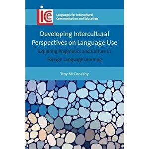 Developing Intercultural Perspectives on Language Use. Exploring Pragmatics and Culture in Foreign Language Learning, Paperback - Troy McConachy imagine