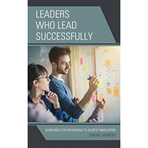 Leaders Who Lead Successfully. Guidelines for Organizing to Achieve Innovation, Hardback - Teruni Lamberg imagine