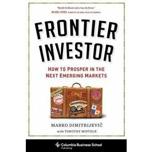 Frontier Investor. How to Prosper in the Next Emerging Markets, Hardback - Marko Dimitrijevic imagine
