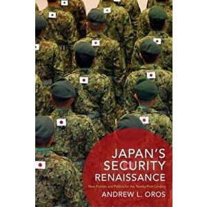 Japan's Security Renaissance. New Policies and Politics for the Twenty-First Century, Paperback - Andrew L. Oros imagine