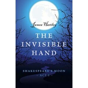 Invisible Hand. Shakespeare's Moon, Act I, Paperback - James Hartley imagine