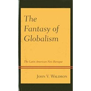 Fantasy of Globalism. The Latin American Neo-Baroque, Paperback - John V. Waldron imagine