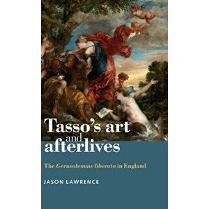 Tasso'S Art and Afterlives. The Gerusalemme Liberata in England, Hardback - Jason Lawrence imagine