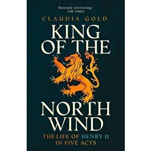 King of the North Wind. The Life of Henry II in Five Acts, Paperback - Claudia, MD Gold imagine