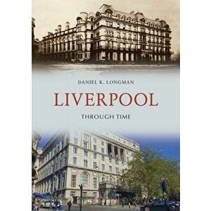 Liverpool Through Time, Paperback - Daniel K. Longman imagine