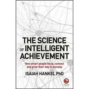Science of Intelligent Achievement. How Smart People Focus, Create and Grow Their Way to Success, Paperback - Isaiah Hankel imagine