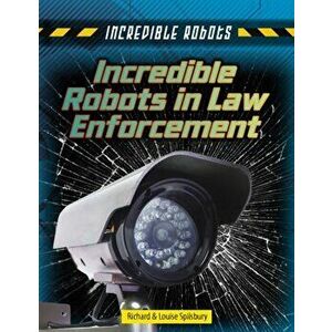 Incredible Robots in Law Enforcement, Paperback - Richard Spilsbury imagine