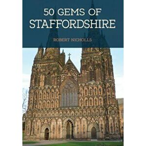 50 Gems of Staffordshire. The History & Heritage of the Most Iconic Places, Paperback - Robert Nicholls imagine