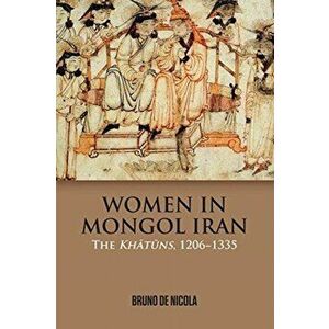 Women in Mongol Iran. The Khatuns, 1206-1335, Paperback - Bruno De Nicola imagine