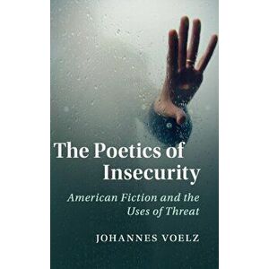 Poetics of Insecurity. American Fiction and the Uses of Threat, Hardback - Johannes Voelz imagine