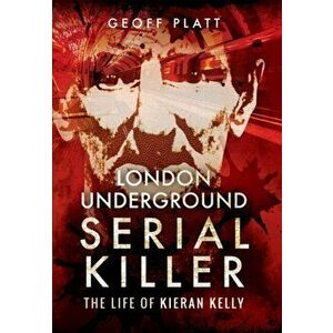 London Underground Serial Killer: The Life of Kieran Kelly, Paperback - Geoff Platt imagine