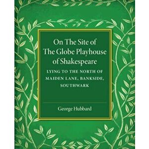 On the Site of the Globe Playhouse of Shakespeare. Lying to the North of Maiden Lane, Bankside, Southwark, Paperback - George U. Hubbard imagine