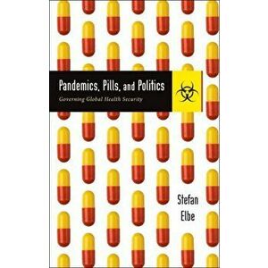 Pandemics, Pills, and Politics. Governing Global Health Security, Paperback - Stefan Elbe imagine