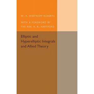 Elliptic and Hyperelliptic Integrals and Allied Theory, Paperback - W. R. Westropp Roberts imagine