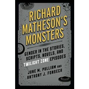 Richard Matheson's Monsters. Gender in the Stories, Scripts, Novels, and Twilight Zone Episodes, Hardback - Anthony J. Fonseca imagine